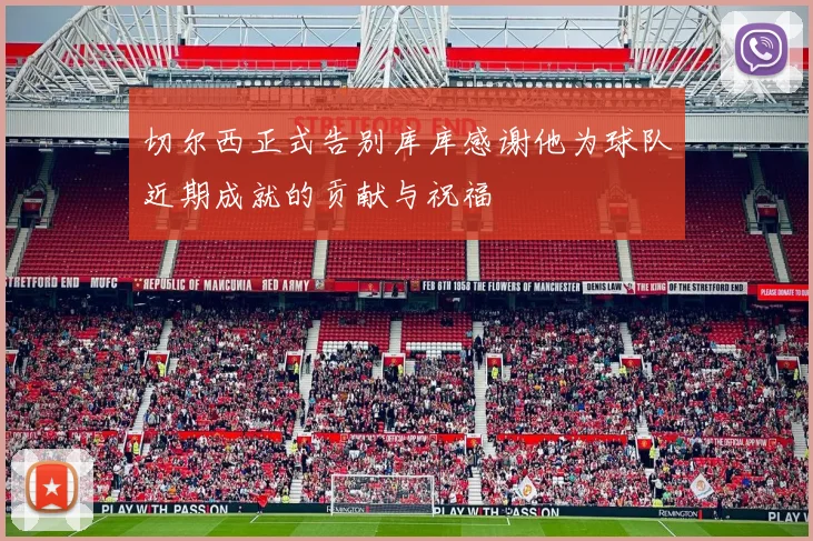 切尔西正式告别库库感谢他为球队近期成就的贡献与祝福