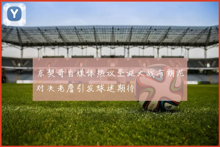 东契奇自媒体热议圣诞大战布朗尼对决老詹引发球迷期待
