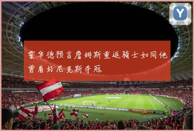 霍华德预言詹姆斯重返骑士如同他曾看好尼克斯夺冠