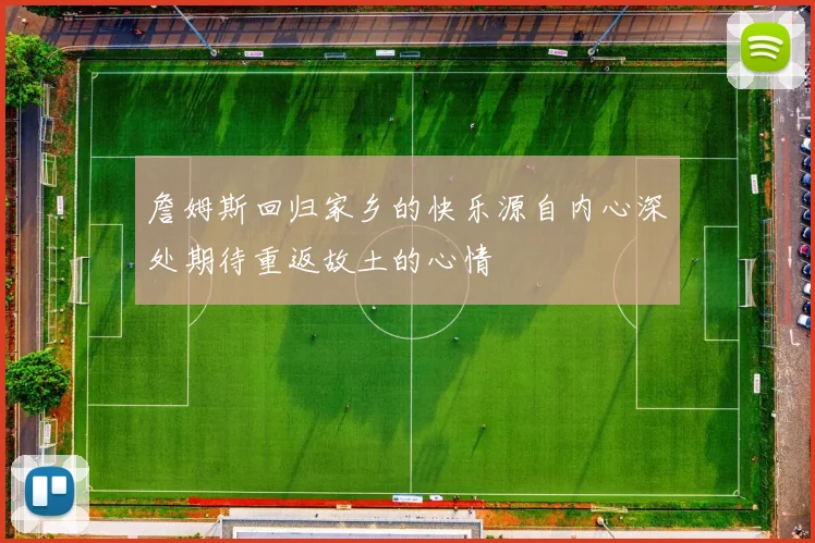 詹姆斯回归家乡的快乐源自内心深处期待重返故土的心情