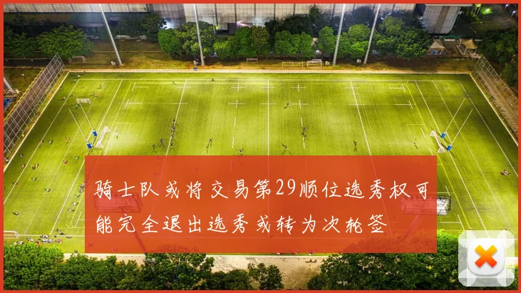 骑士队或将交易第29顺位选秀权可能完全退出选秀或转为次轮签