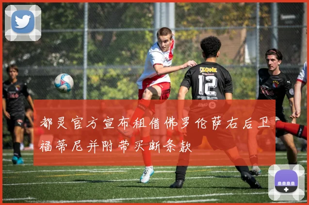 都灵官方宣布租借佛罗伦萨右后卫福蒂尼并附带买断条款
