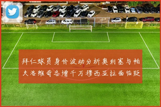 拜仁球员身价波动分析奥利塞与帕夫洛维奇各增千万穆西亚拉面临贬值困境