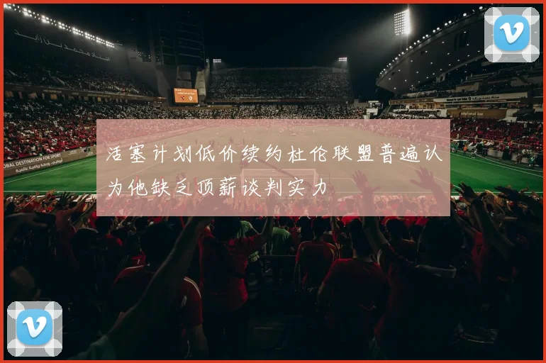 活塞计划低价续约杜伦联盟普遍认为他缺乏顶薪谈判实力