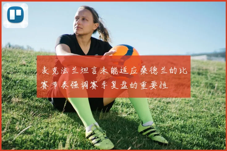 麦克法兰坦言未能适应桑德兰的比赛节奏强调赛季复盘的重要性