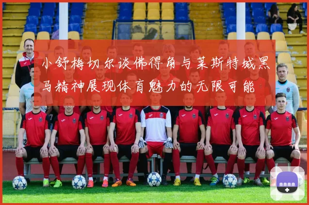 小舒梅切尔谈佛得角与莱斯特城黑马精神展现体育魅力的无限可能