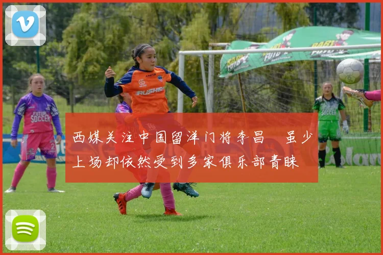 西媒关注中国留洋门将李昌祎虽少上场却依然受到多家俱乐部青睐