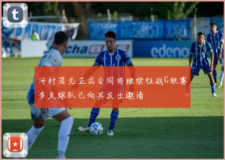 河村若无正式合同将继续征战G联赛多支球队已向其发出邀请