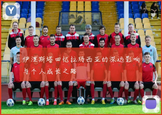 伊涅斯塔回忆拉玛西亚的深远影响与个人成长之路