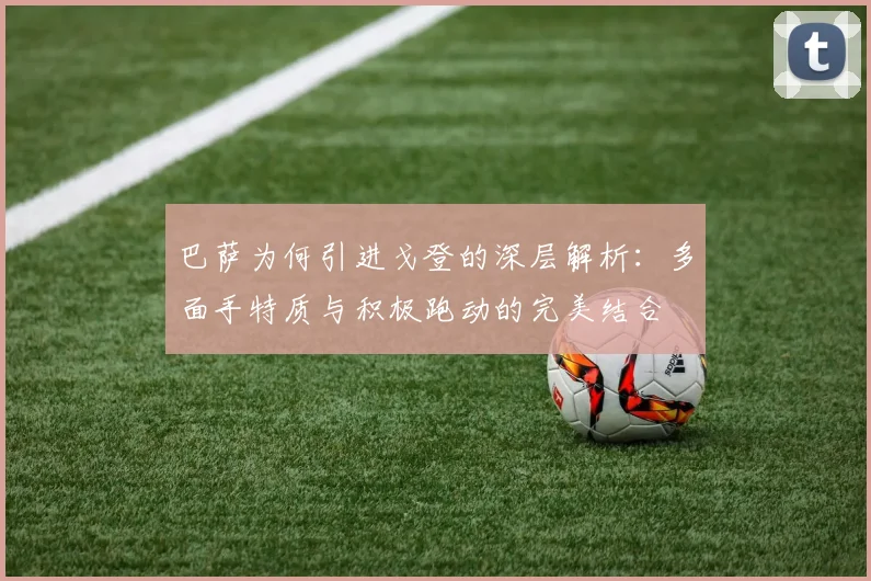 巴萨为何引进戈登的深层解析：多面手特质与积极跑动的完美结合