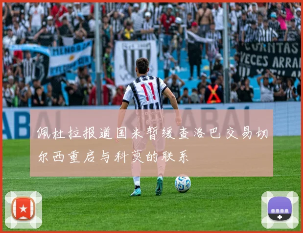 佩杜拉报道国米暂缓查洛巴交易切尔西重启与科莫的联系