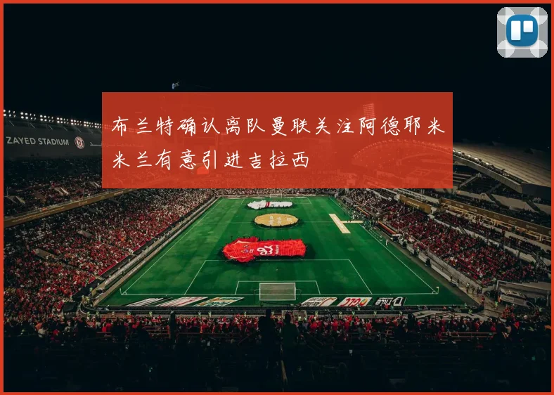 布兰特确认离队曼联关注阿德耶米米兰有意引进吉拉西