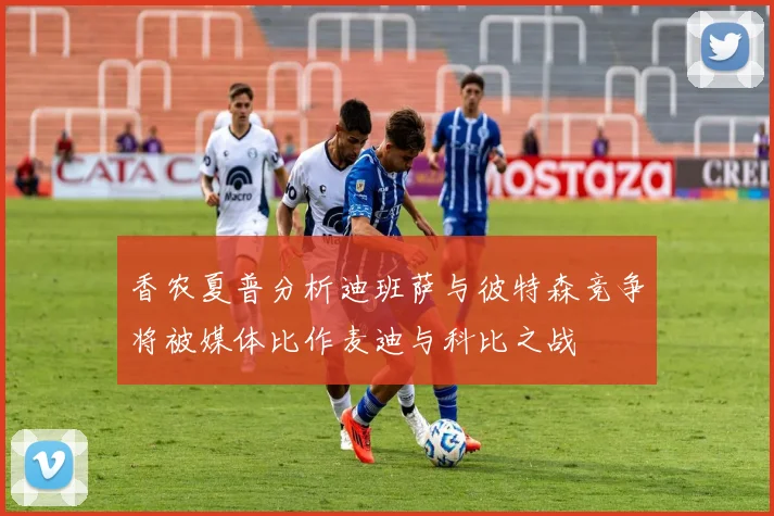 香农夏普分析迪班萨与彼特森竞争将被媒体比作麦迪与科比之战
